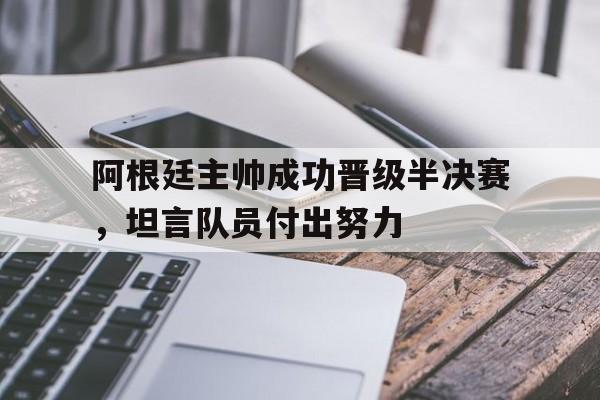 aoa体育课程-阿根廷主帅成功晋级半决赛，坦言队员付出努力(阿根廷主帅成功晋级半决赛,坦言队员付出努力了吗)